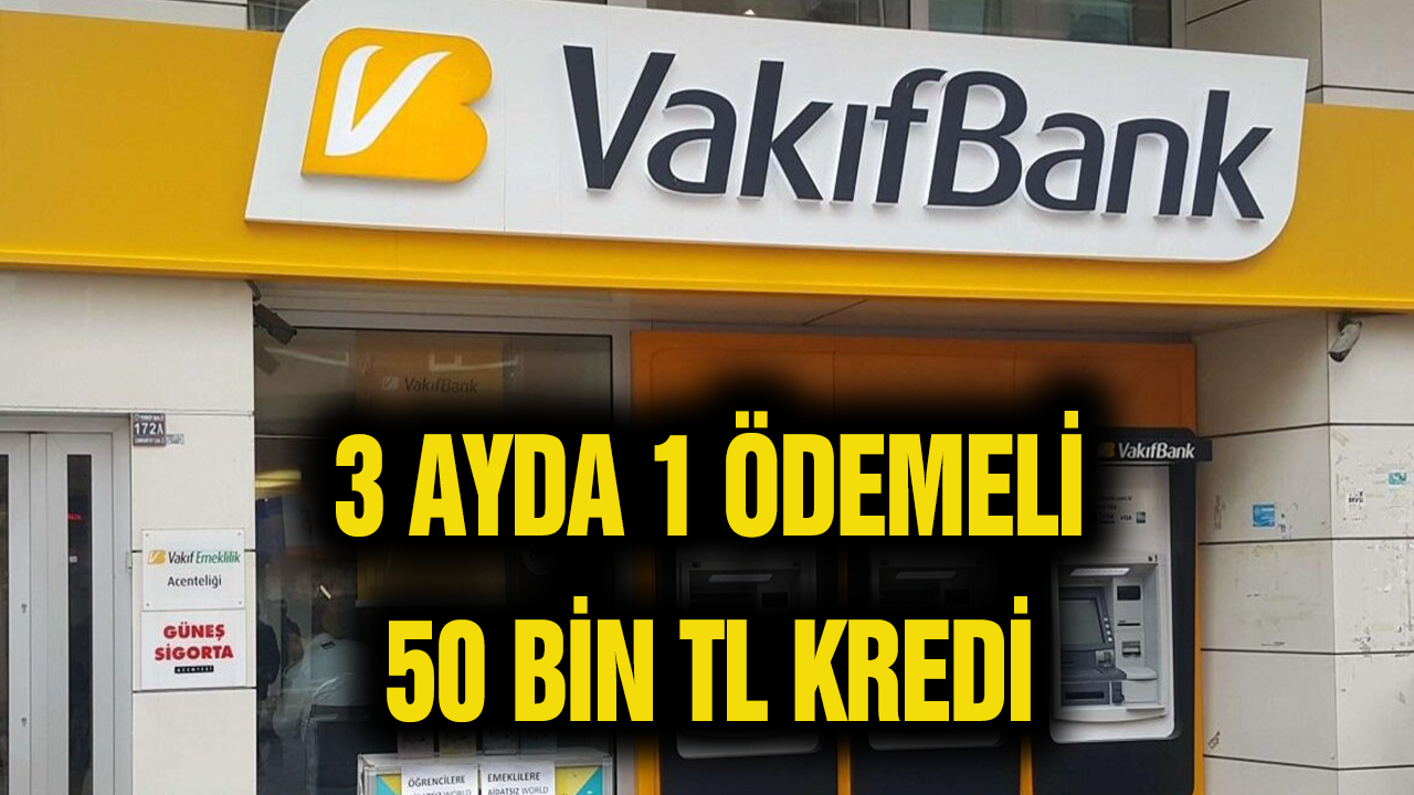 Vakıfbank 3 Ayda 1 Ödemeli Kredisini Duyurdu! Diğer Bankalar Baka Kaldı! 3 Ayda Bir Ödemeli 50 Bin TL!
