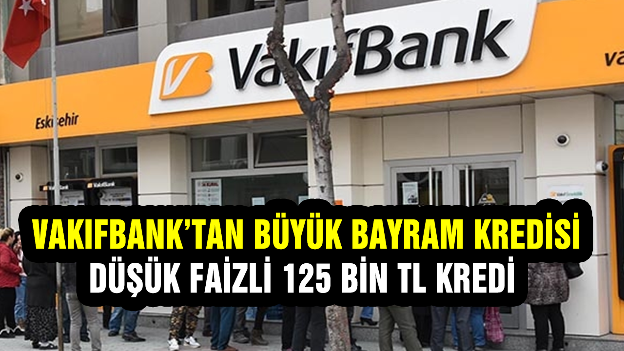 Vakıfbank’tan Büyük Bayram Kredisi! Tamı Tamına Düşük Faizli 125 Bin TL!