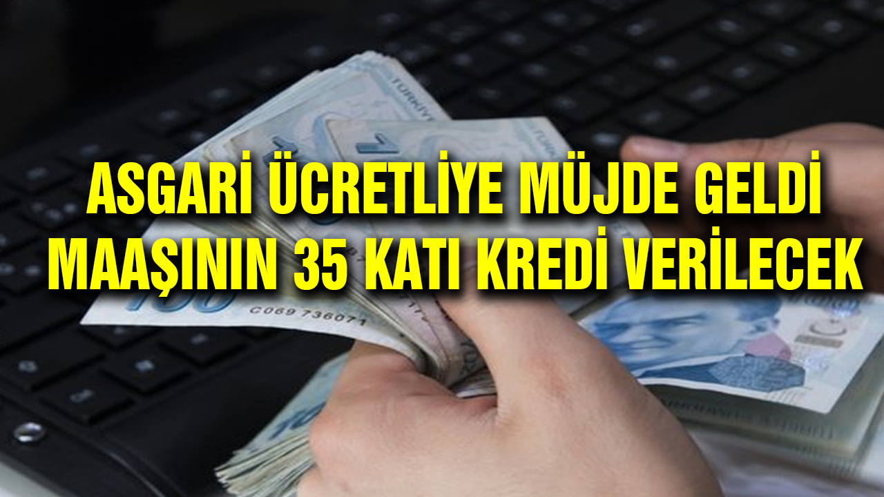 Asgari Ücretli'ye Maaşının 35 Katı Kredi Verilecek