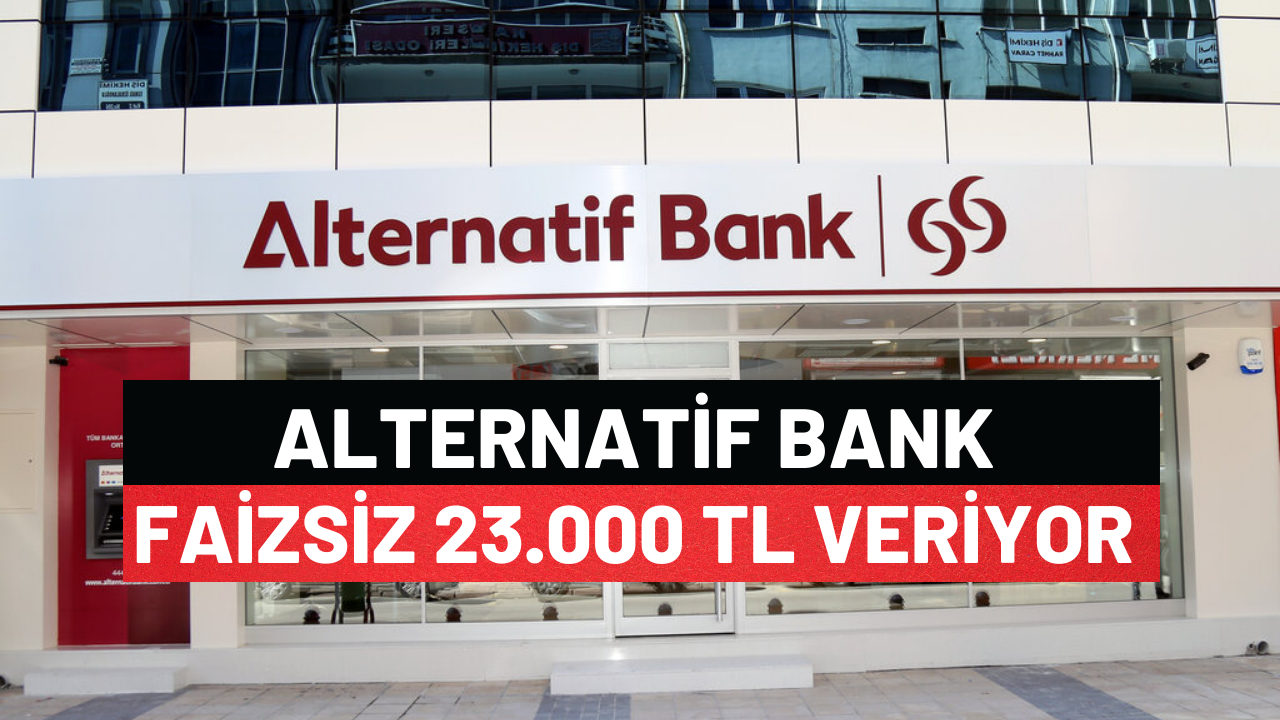 Alternatif Bank Faizsiz 23.000 TL Veriyor