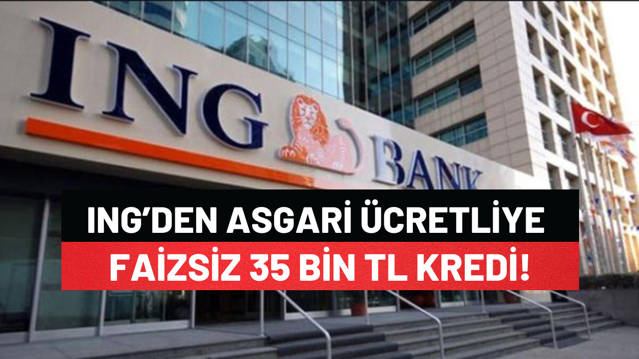 ING Bankası'ndan Asgari Ücretle Çalışanlara 35 Bin TL Faizsiz Kredi