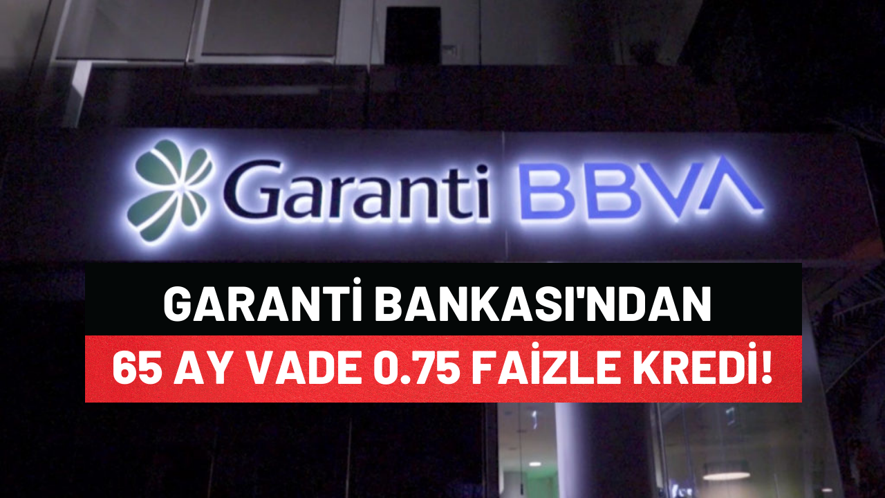 Garanti Bankası Kredi Yarışında 1 Numara 65 Ay Vade 0.75 Faiz