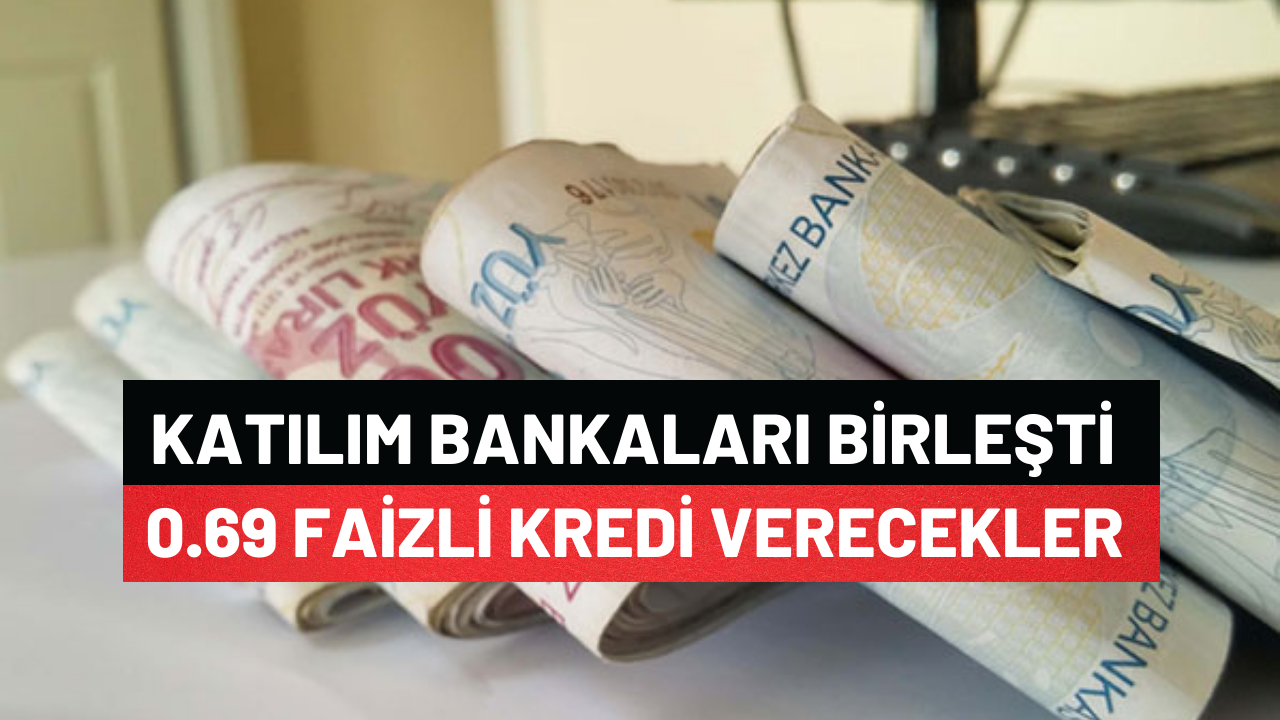 Katılım Bankaları Birleşti Tek Seferlik 0.69 Faizli Kredi Verecekler
