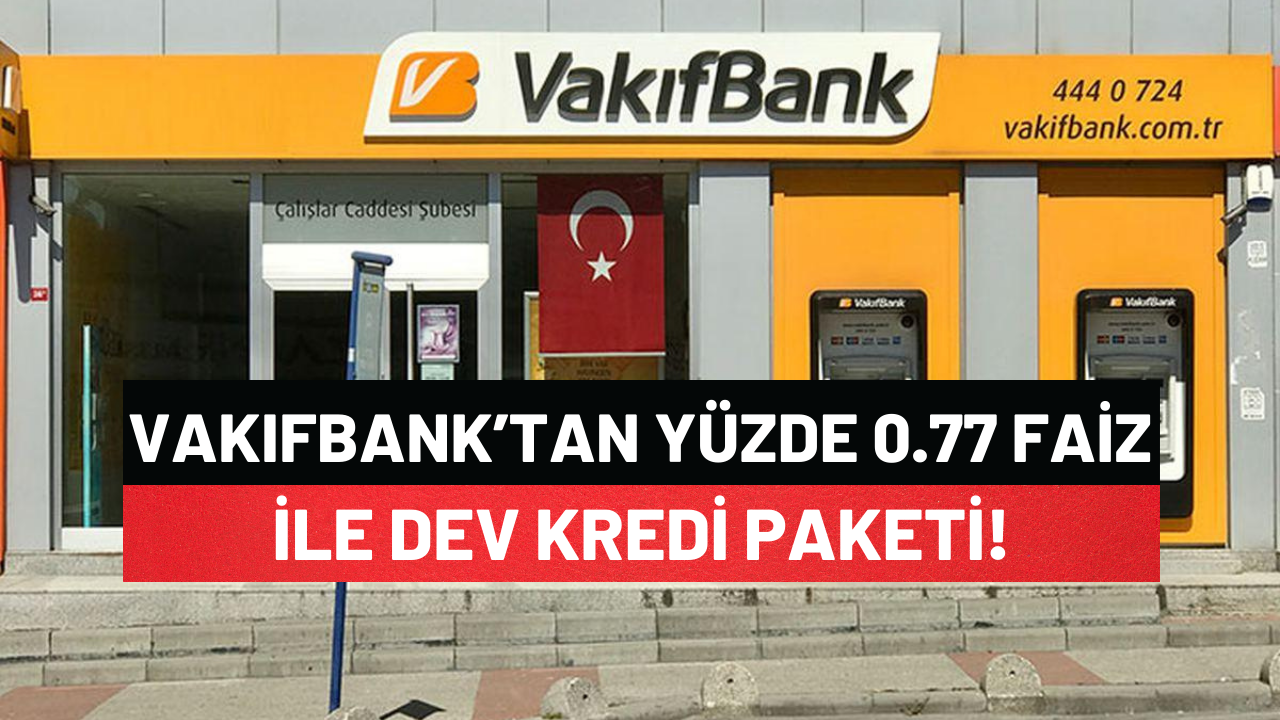 Vakıfbank Cumhuriyet Tarihinin En Büyük Kredisi Olarak İddia Etti ve 0.77 Faiz Oranlı Krediyi Sundu