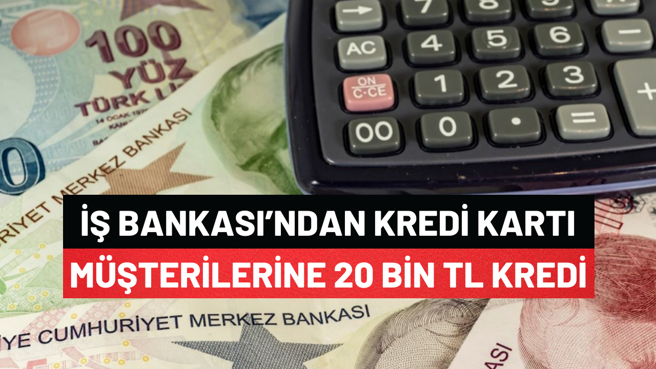 İş Bankası'ndan Kredi Kartı Müşterilerine Büyük Müjde 20.000 Tl Krediniz Hazır