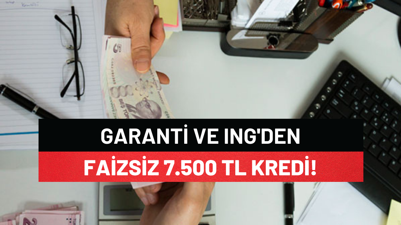 Garanti Bankası İle ING Bank Arasında Anlaştığı 7500 Tl Faizsiz Kredi Verilecek