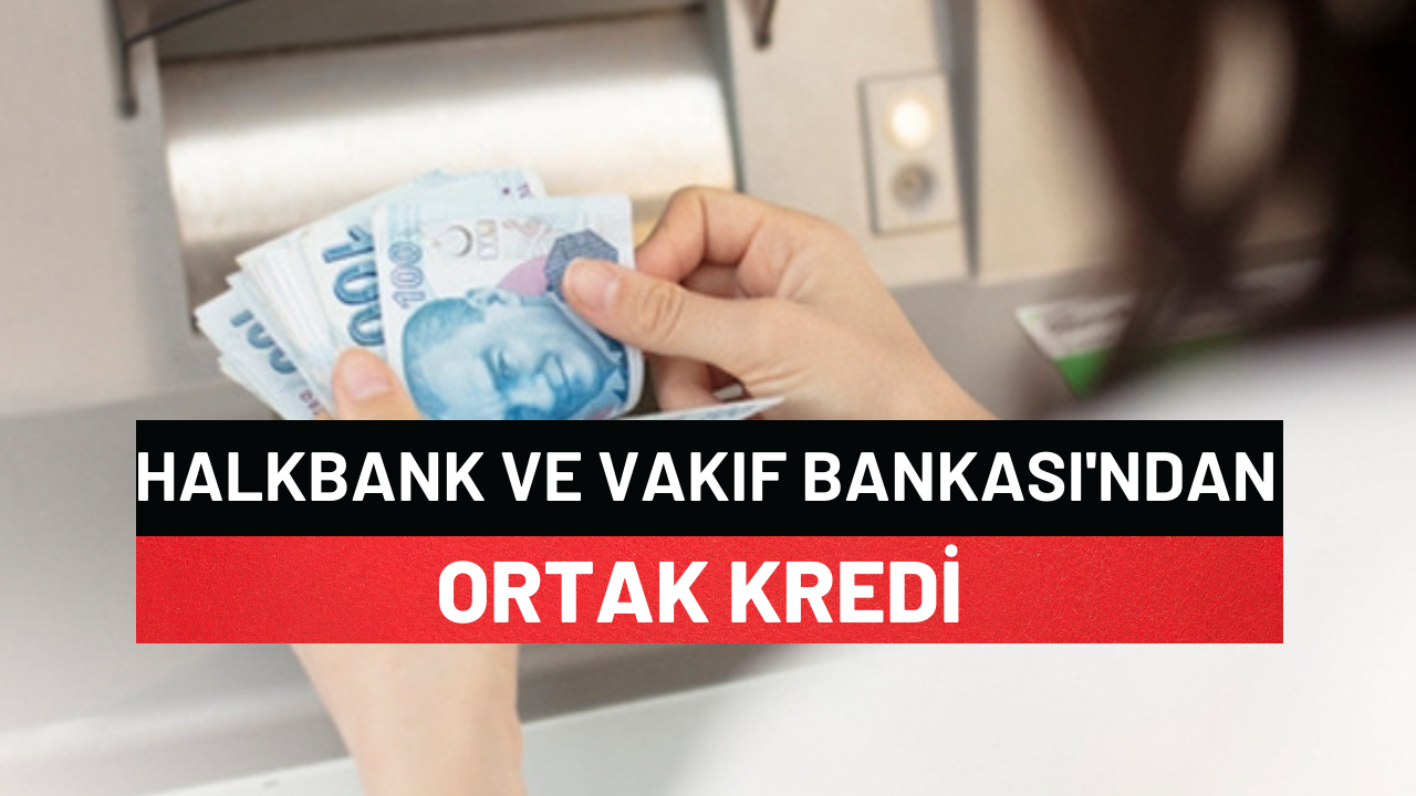 Halkbank Ve Vakıf Bankası'ndan Ortak Kredi