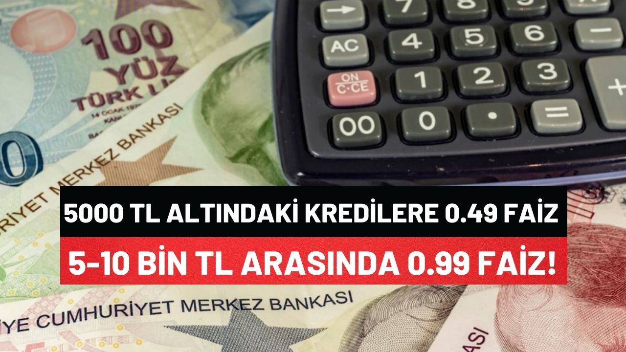 5000 TL Altındaki Kredilere 0.49 Faiz, 5000 -10.000 TL Arasındaki Kredilere 0.99 Faiz