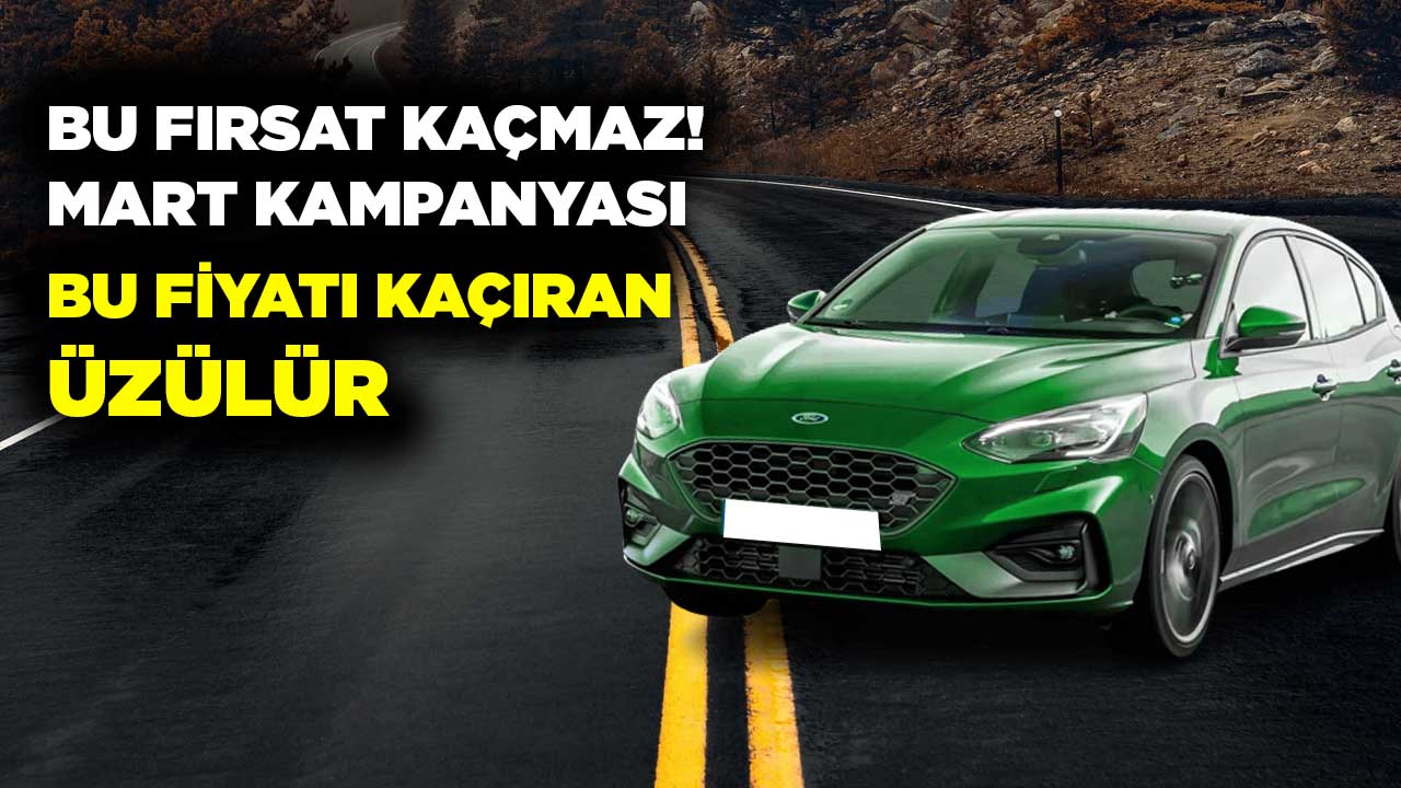 Ford Modellerinde Mart Kampanyası Sürprizi! Bu Fiyatı Kaçıran Üzülür!