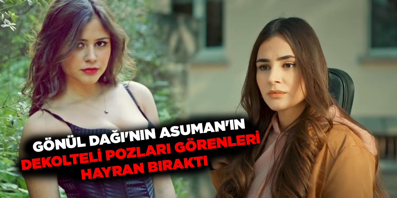 Ekranlarda gördüğümüz gibi değil.. Gönül Dağı'nın Asuman'ın kalça dekolteli pozları görenleri hayran bıraktı