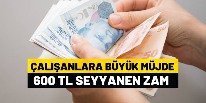 Çalışan herkese müjde 600 TL zam