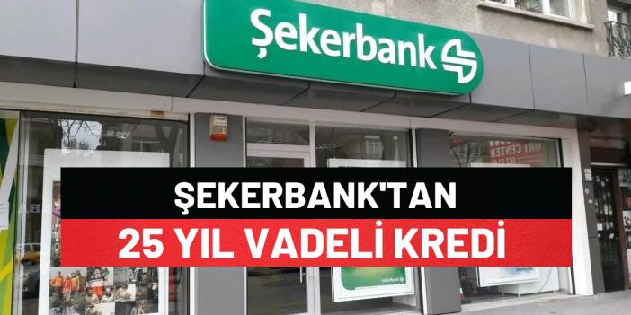Şekerbank'tan 25 Yıl Vadeli Kredi